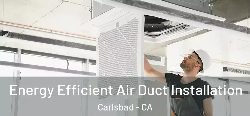  Energy Efficient Air Duct Installation Carlsbad - CA